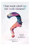 Cine sunt c&acirc;nd nu mă vede nimeni? - Paperback brosat - Alina Ilioi Mureșan - Bookzone