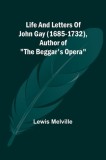 Life And Letters Of John Gay (1685-1732), Author of The Beggar&#039;s Opera