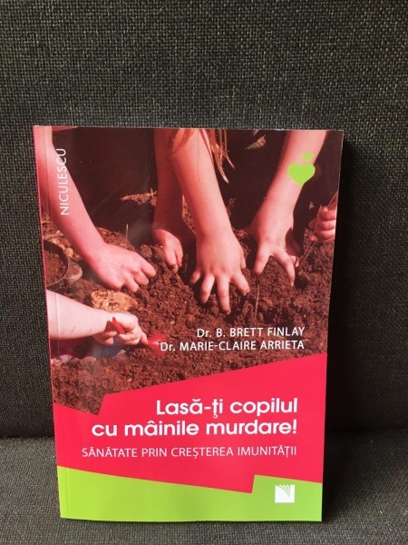 Lasa-ti copilul cu mainile murdare - Dr. B. Brett Finlay, Dr. Marie-Claire Arrieta