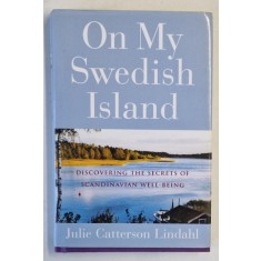 ON MY SWEDISH ISLAND , DISCOVERING THE SECRETS OF SCANDINAVIAN WELL - BEING by JULIE CATTERSON LINDAHL , 2005