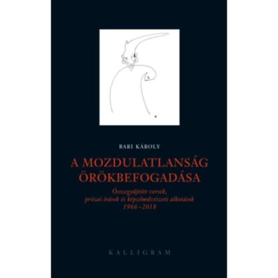 A mozdulatlans&amp;aacute;g &amp;ouml;r&amp;ouml;kbefogad&amp;aacute;sa - &amp;Ouml;sszegyűjt&amp;ouml;tt versek, pr&amp;oacute;zai &amp;iacute;r&amp;aacute;sok &amp;eacute;s k&amp;eacute;pzőműv&amp;eacute;szeti alkot&amp;aacute;sok 1966-2018 - Bari K&amp;aacute;roly foto