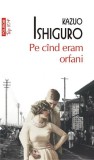 Pe cand eram orfani - Roman beletristica - Kazuo Ishiguro - Brosat - Polirom
