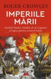 Imperiile marii. Asediul Maltei, batalia de la Lepanto si lupta pentru centrul lumii/Roger Crowley