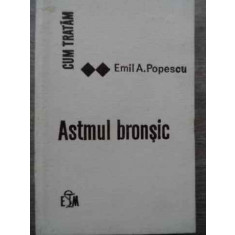 Cum Tratam Astmul Bronsic - Emil A. Popescu ,524947