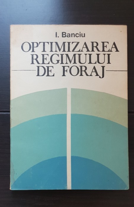 Optimizarea regimului de foraj - I. Banciu