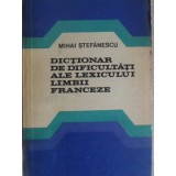 DICTIONAR DE DIFICULTATI ALE LEXICULUI LIMBII FRANCEZE-MIHAI STEFANESCU-258650