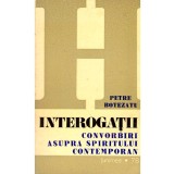 Petre Botezatu - Interogatii. Convorbiri asupra spiritului
