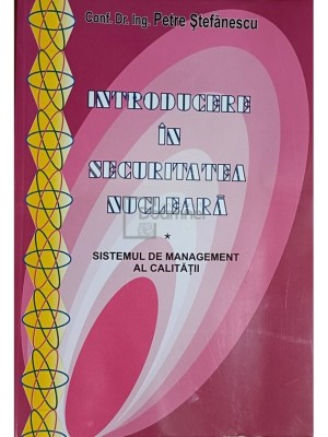 Petre Stefanescu - Introducere in securitatea nucleara, vol. 1 - Sistemul de management al calitatii (Editia: 2005) foto