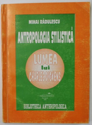 ANTROPOLOGIA STILISTICA , LUMEA LUI CHARLES DICKENS de MIHAI RADULESCU , 1995 , DEDICATIE * foto