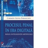 Procesul penal in era digitala. Rolul inteligentei artificiale - Carmen Silvia Paraschiv