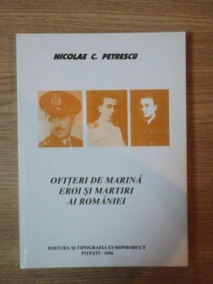 OFITERI DE MARINA , EROI SI MARTIRI AI ROMANIEI de NICOLAE C. PETRESCU , 2006 foto