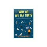 Why Do We Say That? 101 Idioms, Phrases, Sayings &amp; Facts! A Brief History On Where They Come From!