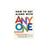 How to Get Along with Anyone: The Playbook for Predicting and Preventing Conflict at Work and at Home