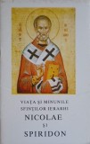 VIATA SI MINUNILE SFINTILOR IERARHI NICOLAE SI SPIRIDON-TIPARITE CU BINECUVANTAREA PREA SFINTITULUI EFTIMIE-360021