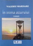 In Inima Azurului - Valeriu Mardare, Roman, Princeps Multimedia, 2020, 157 pagini