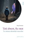 Tata absent, fiu ratat. In cautarea identitatii masculine - Guy Corneau, Ioana Medes