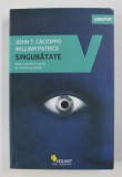 SINGURATATE - NATURA UMANA SI NEVOIA DE CONEXIUNE SOCIALA de JOHN T. CACIOPPO si WILLIAM PATRICK , 2018