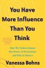 You Have More Influence Than You Think: How We Underestimate Our Powers of Persuasion, and Why It Matters