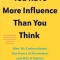 You Have More Influence Than You Think: How We Underestimate Our Powers of Persuasion, and Why It Matters