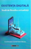 Existenta digitala. Studii de filosofie a virtualitatii - Cornel-Florin Moraru