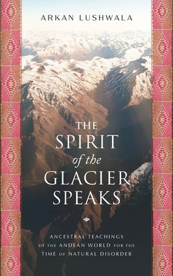 The Spirit of the Glacier Speaks: Ancestral Teachings of the Andean World for the Time of Natural Disorder foto