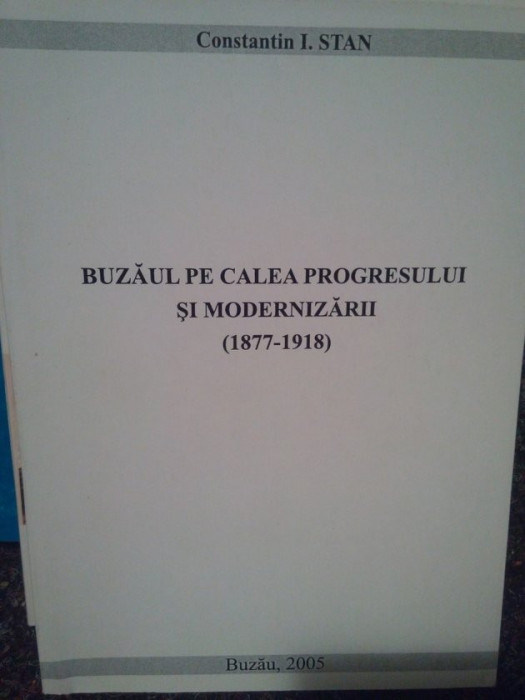 Constantin I. Stan - Buzaul pe calea progresului si modernizarii (1877-1918) (dedicatie) (2005)