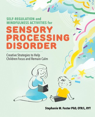 Self Regulation and Mindfulness Activities for Sensory Processing Disorder: Creative Strategies to Help Children Focus and Remain Calm