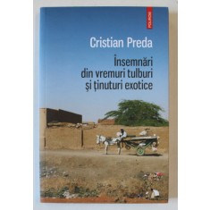 INSEMNARI DIN VREMURI TULBURI SI TINUTURI EXOTICE de CRISTIAN PREDA , 2018