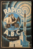 Rara 1937 RADIO A.B.C. &ndash; V.I. Baltatu CARTEA RADIOAMATOILOR INCEPATORI 158 pag. ilustrata ABC Editura Universul. Aparate de receptie Radiotehnica