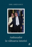 Ambasador &Atilde;&reg;n v&Atilde;&cent;ltoarea istoriei - Paperback brosat - Emil Ghi&Aring;&pound;ulescu - Curtea Veche