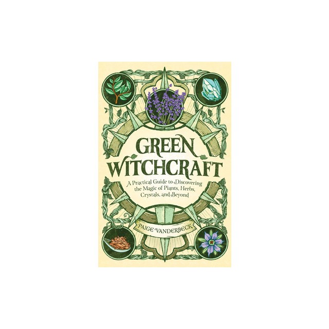 Green Witchcraft: A Practical Guide to Discovering the Magic of Plants, Herbs, Crystals, and Beyond