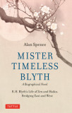 Mister Timeless Blyth: A Biographical Novel: R.H. Blyth&#039;s Life of Zen and Haiku, Bridging East and West