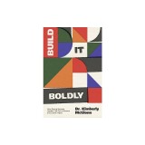 Build It Boldly: How Daring Business Leaders Can Gain Influence and Create Impact