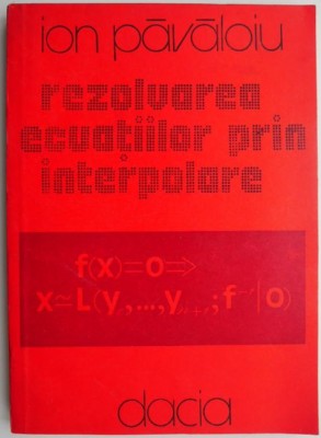 Rezolvarea ecuatiilor prin interpolare &amp;ndash; Ion Pavaloiu foto