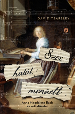 Szex, hal&amp;aacute;l, men&amp;uuml;ett - Anna Magdalena Bach &amp;eacute;s kottaf&amp;uuml;zetei - David Yearsley foto