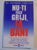 NU-TI FACE GRIJI , FA BANI , CAI SPIRITUALE SI PRACTICE PENTRU A CREA MAI MULTA BUNASTARE SI BUCURIE IN VIATA de RICHARD CARLSON , 1999 , PREZINTA SUB