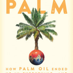 Planet Palm: How Palm Oil Became an Ingredient in Everything--And Endangered the Earth