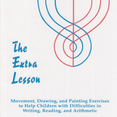 The Extra Lesson: Movement, Drawing, and Painting Exercises to Help Children with Difficulties in Writing, Reading, and Arithmetic