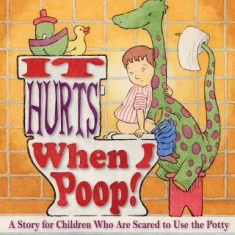 It Hurts When I Poop! a Story for Children Who Are Scared to Use the Potty