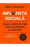 Influenta sociala. Cum sa obtii ce vrei fara sa renunti la cine esti - Zoe Chance