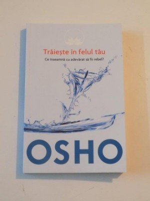 TRAIESTE IN FELUL TAU , CE INSEAMNA CU ADEVARAT SA FII REBEL de OSHO , 2014 foto