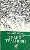 Ce mult te-am iubit - Zaharia Stancu, roman clasic literatura romana, editie 1972, stare buna
