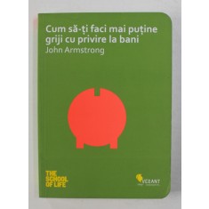 CUM SA - TI FACI MAI PUTINE GRIJI CU PRIVIRE LA BANI de JOHN ARMSTRONG , 2016