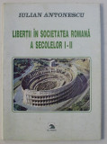 LIBERTII IN SOCIETATEA ROMANA A SECOLELOR I - II de IULIAN ANTONESCU , 2000