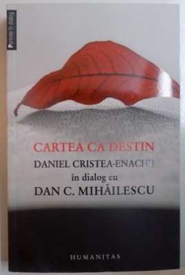 CARTEA CA DESTIN , DANIEL CRISTEA ENACHE IN DIALOG CU DAN C. MIHAILESCU , 2013 foto