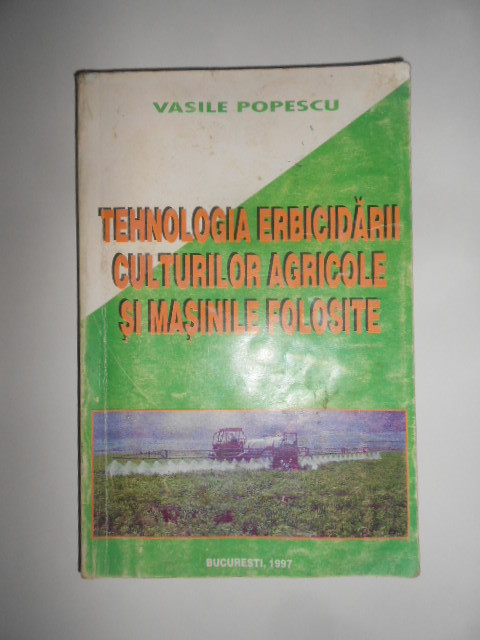 Vasile Popescu - Tehnologia erbicidarii culturilor agricole si masinile folosite