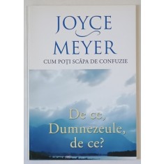 DE CE , DUMNEZEULE , DE CE ? : CUM POTI SCAPA DE CONFUZIE de JOYCE MEYER , 2011