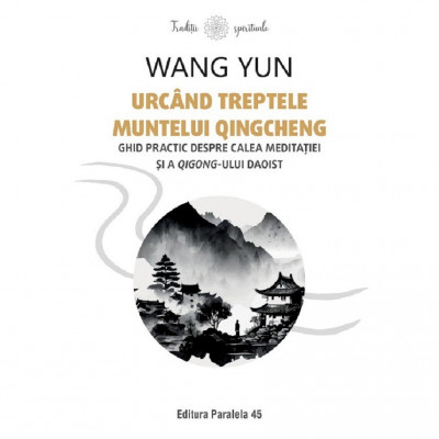 Urcand Treptele Muntelui Qingcheng. Ghid Practic Despre Calea Meditatiei Si A Qigong-ului Daoist - Wang Yun foto