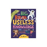 The Big Book of Useless Knowledge: 250 of the Coolest, Weirdest, and Most Unbelievable Facts You Won't Be Taught in School