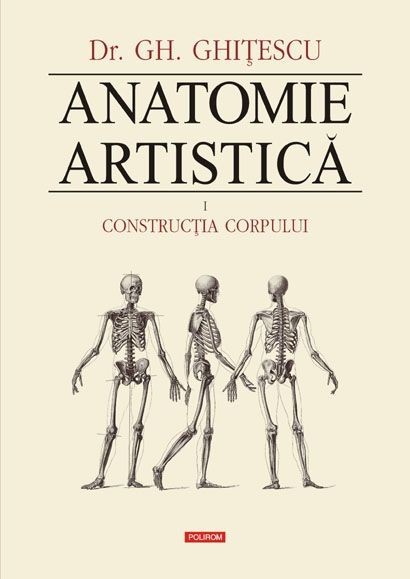 Anatomie artistica, volumul I Constructia corpului &ndash; Gheorghe Ghitescu